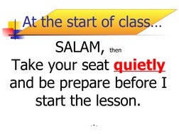 - * -
SALAM, then
Take your seat quietly 
and be prepare before I 
start the lesson.
At the start of class…

