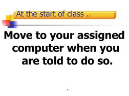At the start of class ..
Move to your assigned 
  computer when you 
  are told to do so.
- * -
