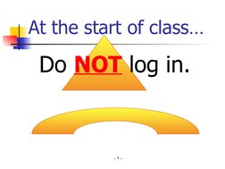 - * -
Do NOT log in.
At the start of class…

