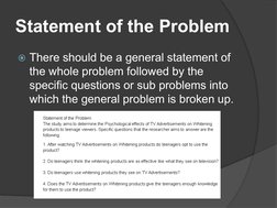 Statement of the Problem
 There should be a general statement of 
the whole problem followed by the 
specific questions or s