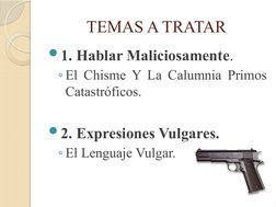TEMAS A TRATAR
1. Hablar Maliciosamente. 
◦El Chisme Y La Calumnia Primos 
Catastróficos. 
2. Expresiones Vulgares.  
◦El L
