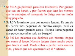 St 3:4 Algo parecido pasa con los barcos. Por grande 
que sea un barco, y por fuertes que sean los vientos 
que lo empujan,