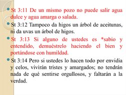 St 3:11 De un mismo pozo no puede salir agua 
dulce y agua amarga o salada.
St 3:12 Tampoco da higos un árbol de aceitunas,