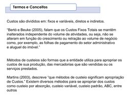 Custos são divididos em: fixos e variáveis, diretos e indiretos.
“Bertó e Beuke (2005), falam que os Custos Fixos Totais se m