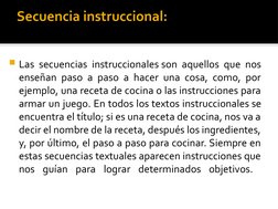 Secuencia instruccional:
Las secuencias instruccionales son aquellos que nos 
enseñan paso a paso a hacer una cosa, como, po