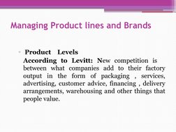 Managing Product lines and Brands
▫ Product    Levels
According to Levitt: New competition is   
between what companies add t