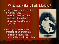 What was Hitler’s Early Life Like? 
l  Born to Alois and Klara Hitler 
in Austria (1889) 
l Fought often w/ father 
l Ador