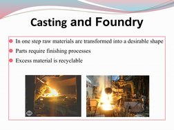 Casting and Foundry 
⚫In one step raw materials are transformed into a desirable shape
⚫Parts require finishing processes
⚫Ex