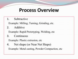 Process Overview
1.
Subtractive
Example: Milling, Turning, Grinding, etc.
2.
Additive
Example: Rapid Prototyping, Welding, et