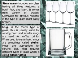 Stem ware- includes any glass 
having all three features; a 
bowl, foot, and stem. It comes 
from 
variety 
of 
shapes. 
Stem
