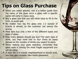 Tips on Glass Purchase
When you select glasses, size is a better guide than 
the name of the glass since a glass with a spec