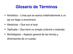 Glosario de Términos 
Asintótica – Línea que se acerca indefinidamente a un
eje sin llegar a encontrarlo. 
Aleatorias – Que