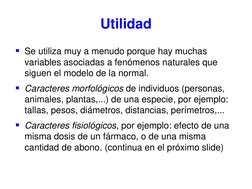 Utilidad 
Se utiliza muy a menudo porque hay muchas 
variables asociadas a fenómenos naturales que 
siguen el modelo de la n