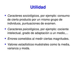 Utilidad 
Caracteres sociológicos, por ejemplo: consumo 
de cierto producto por un mismo grupo de 
individuos, puntuaciones