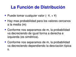 La Función de Distribución  
Puede tomar cualquier valor (- ¥, + ¥)  
Hay mas probabilidad para los valores cercanos 
a la