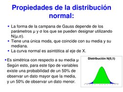 Propiedades de la distribución 
normal:  
Es simétrica con respecto a su media μ 
Según esto, para este tipo de variables 
e