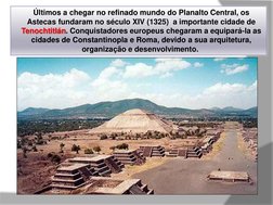 Últimos a chegar no refinado mundo do Planalto Central, os 
Astecas fundaram no século XIV (1325)  a importante cidade de 
Te