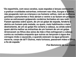“Os espanhóis, com seus cavalos, suas espadas e lanças começaram 
a praticar crueldades estranhas; entravam nas vilas, bur