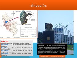 ubicación
ubicación
El Distrito de comas es uno de los 43 distritos de 
la Provincia de LIMA el cuarto mas poblado del Perú,