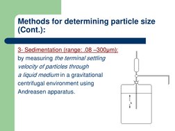 Methods for determining particle size 
(Cont.):
3- Sedimentation (range: .08 –300μm):
by measuring the terminal settling 
vel