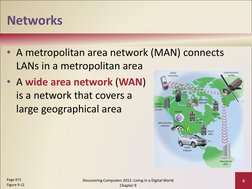 Networks
• A metropolitan area network (MAN) connects 
LANs in a metropolitan area
• A wide area network (WAN) 
is a network