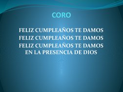 CORO
FELIZ CUMPLEAÑOS TE DAMOS
FELIZ CUMPLEAÑOS TE DAMOS
FELIZ CUMPLEAÑOS TE DAMOS 
EN LA PRESENCIA DE DIOS
