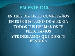 EN ESTE DIA
EN ESTE DIA DE TU CUMPLEAÑOS
EN ESTE DIA LLENO DE ALEGRIA
TODOS TUS HERMANOS TE 
FELICITAMOS
Y TE DESEAMOS QUE DI