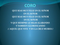 CORO
QUE SEAS MUY FELIZ EN EL SEÑOR
EN EL SEÑOR
QUE SEAS MUY FELIZ EN EL SEÑOR
 EN EL SEÑOR
Y QUE SIEMPRE LE SIGAS ALABANDO