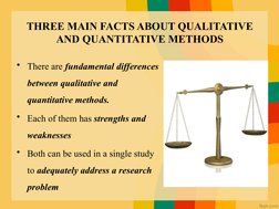 THREE MAIN FACTS ABOUT QUALITATIVE 
AND QUANTITATIVE METHODS
• There are fundamental differences 
between qualitative and 
qu