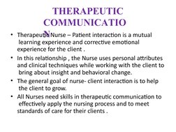 THERAPEUTIC  
COMMUNICATIO
N
• Therapeutic Nurse – Patient interaction is a mutual 
 learning experience and corrective emoti