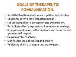 GOALS OF THERAPEUTIC  
COMMUNICATION.
• To establish a therapeutic nurse – patient relationship.
• To identify client’s most