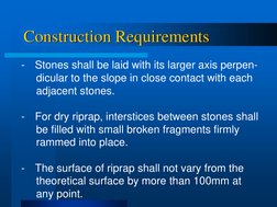 Construction Requirements 
-
Stones shall be laid with its larger axis perpen- 
     dicular to the slope in close contact wi