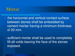 Mortar 
-  the horizontal and vertical contact surface 
   between stones shall be embedded by 
   cement mortar having a min
