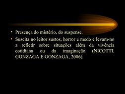 • Presença do mistério, do suspense. 
• Suscita no leitor sustos, horror e medo e levam-no 
a refletir sobre situações além d