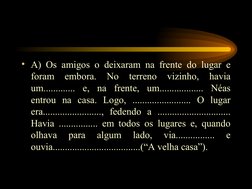 • A) Os amigos o deixaram na frente do lugar e 
foram 
embora. 
No 
terreno 
vizinho, 
havia 
um............. e, na frente, u