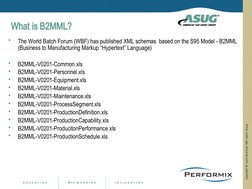 What is B2MML?
•
The World Batch Forum (WBF) has published XML schemas  based on the S95 Model - B2MML 
(Business to Manufact