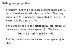 Orthogonal projection
Theorem Let V be an inner product space and V0
be a ﬁnite-dimensional subspace of V . Then any
vector x