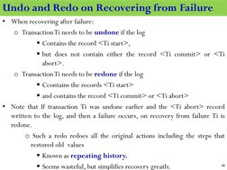 • When recovering after failure:
o TransactionTi needs to be undone if the log
Contains the record <Ti start>,
but does not