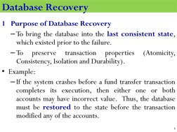 1 Purpose of Database Recovery
–To bring the database into the last consistent state,
which existed prior to the failure.
–To