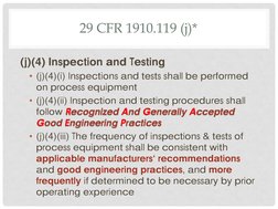 29 CFR 1910.119 (j)* 
(j)(4) Inspection and Testing 
• (j)(4)(i) Inspections and tests shall be performed 
on process equipme