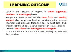 LEARNING OUTCOME 
•
Calculate the reactions at support for simply supported,
cantilever or overhanging beams.
•
Analyse the b