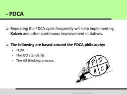 Repeating the PDCA cycle frequently will help implementing 
Kaizen and other continuous improvement initiatives. 
 
The
