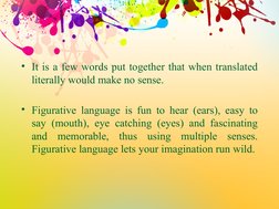 • It is a few words put together that when translated 
literally would make no sense.
• Figurative language is fun to hear (e