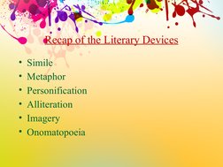 Recap of the Literary Devices
• Simile
• Metaphor
• Personification
• Alliteration
• Imagery
• Onomatopoeia 
