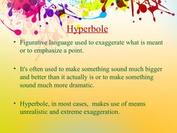 Hyperbole
• Figurative language used to exaggerate what is meant 
or to emphasize a point. 
• It's often used to make somethi