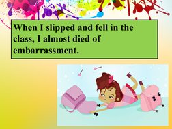 When I slipped and fell in the 
class, I almost died of 
embarrassment.
