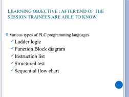 LEARNING OBJECTIVE : AFTER END OF THE 
SESSION TRAINEES ARE ABLE TO KNOW 
Various types of PLC programming languages 
Ladde