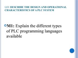 LO1 DESCRIBE THE DESIGN AND OPERATIONAL 
CHARACTERISTICS OF A PLC SYSTEM
M1: Explain the different types 
of PLC programming