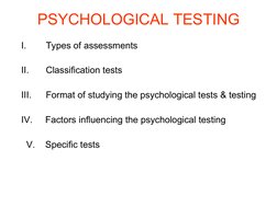 PSYCHOLOGICAL TESTING
I.
Types of assessments
II.
Classification tests
III.
Format of studying the psychological tests &