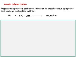 Anionic polymerization
Propagating species is carbanion, initiation is brought about by species 
that undergo nucleophilic ad